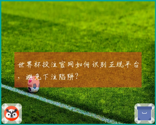 世界杯投注官网如何识别正规平台，避免下注陷阱？