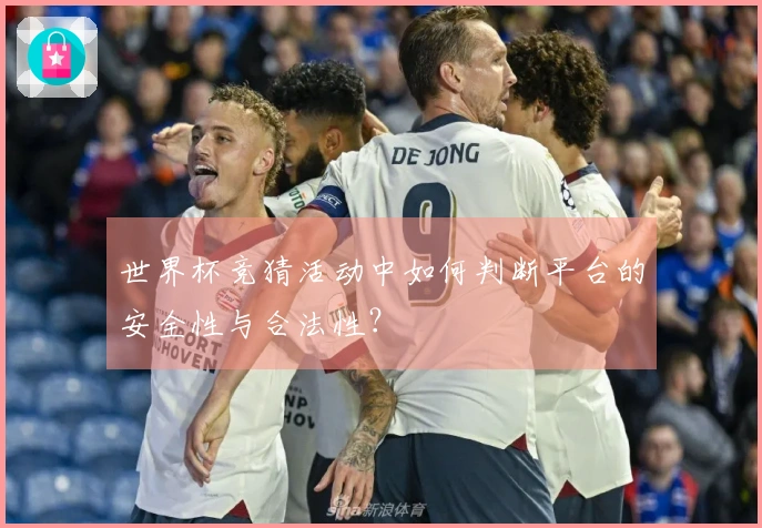 世界杯竞猜活动中如何判断平台的安全性与合法性?