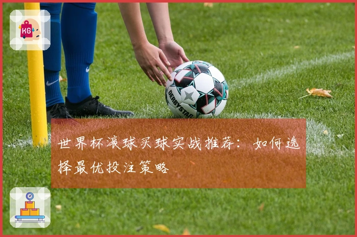 世界杯滚球买球实战推荐：如何选择最优投注策略