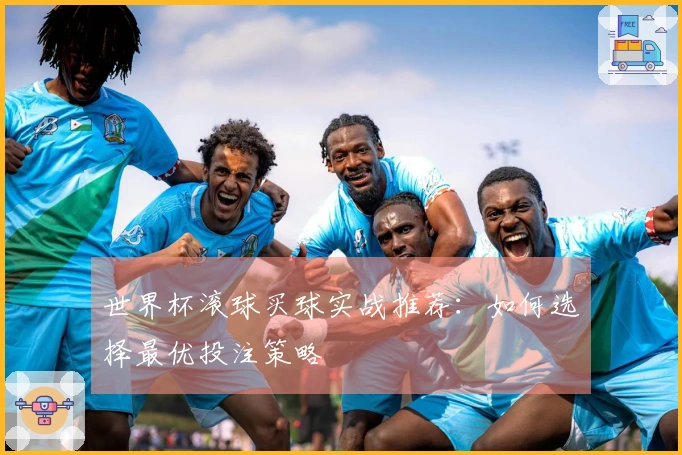 世界杯滚球买球实战推荐:如何选择最优投注策略