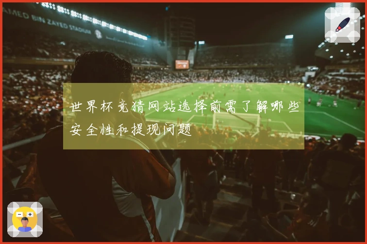 世界杯竞猜网站选择前需了解哪些安全性和提现问题